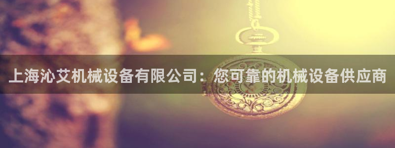金年会官网中国：上海沁艾机械设备有限公司：您可靠的机械设备供应商