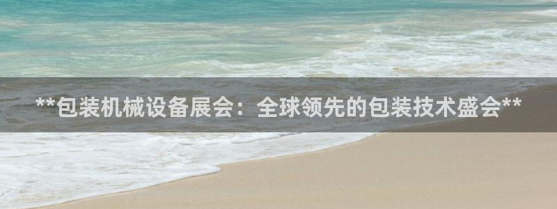 金年会网站怎么样：**包装机械设备展会：全球领先的包装技术盛会**