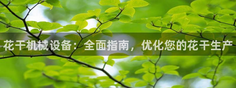 金年会体育买球：花干机械设备：全面指南，优化您的花干生产