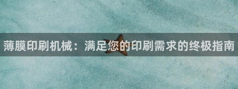 金年会电子游：薄膜印刷机械：满足您的印刷需求的终极指南