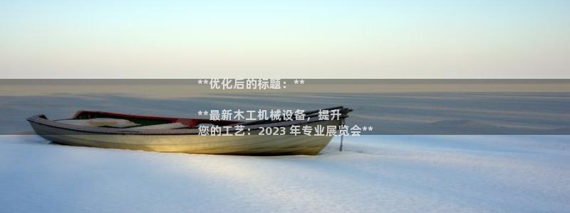 金年会官方入口首页网站下载：**优化后的标题：**

**最新木工机械设备，提升
您的工艺：2023 年专业展