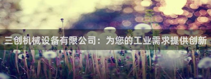 金年会金字招牌诚信至上|金年会首页：三创机械设备有限公司：为您的工业需求提供创新