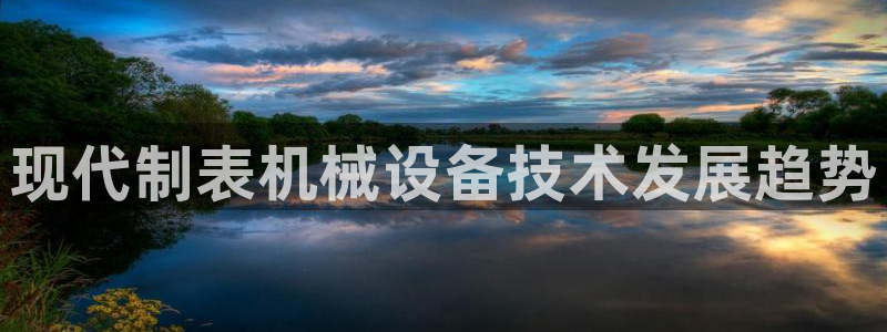 金年会官方在线入口网址是什么：现代制表机械设备技术发展趋势