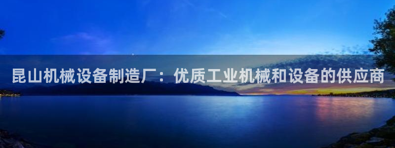金年会体育合法吗：昆山机械设备制造厂：优质工业机械和设备的供应商