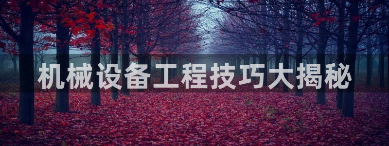 金年会网页版登陆入口：机械设备工程技巧大揭秘