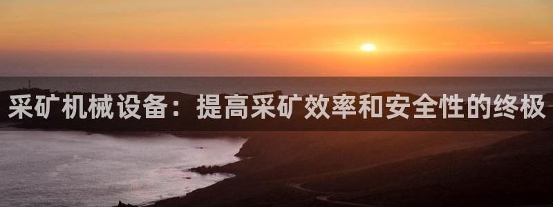 金年会金字招牌是什么意思：采矿机械设备：提高采矿效率和安全性的终极